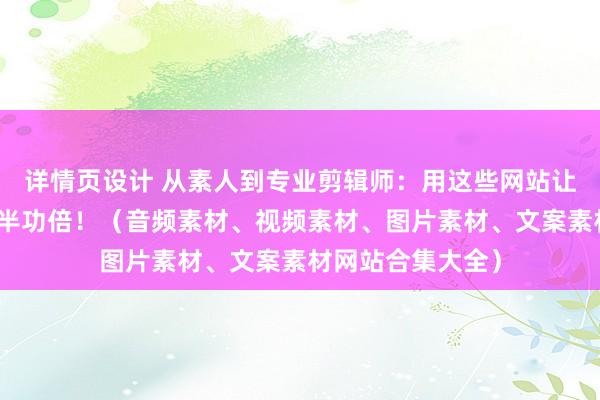 详情页设计 从素人到专业剪辑师：用这些网站让您的视频创作事半功倍！（音频素材、视频素材、图片素材、文案素材网站合集大全）