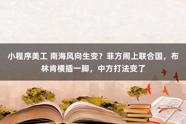 小程序美工 南海风向生变？菲方闹上联合国，布林肯横插一脚，中方打法变了