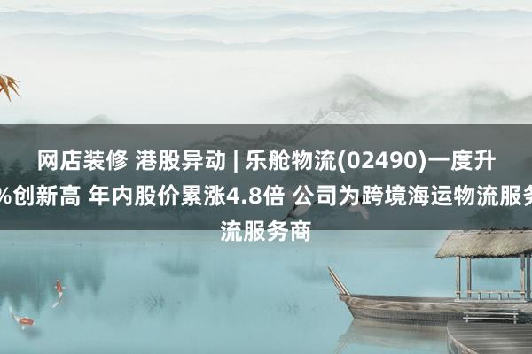 网店装修 港股异动 | 乐舱物流(02490)一度升17%创新高 年内股价累涨4.8倍 公司为跨境海运物流服务商