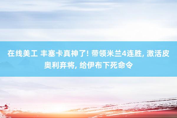 在线美工 丰塞卡真神了! 带领米兰4连胜, 激活皮奥利弃将, 给伊布下死命令