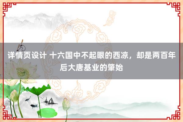 详情页设计 十六国中不起眼的西凉，却是两百年后大唐基业的肇始