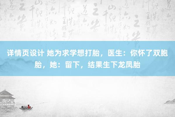 详情页设计 她为求学想打胎，医生：你怀了双胞胎，她：留下，结果生下龙凤胎