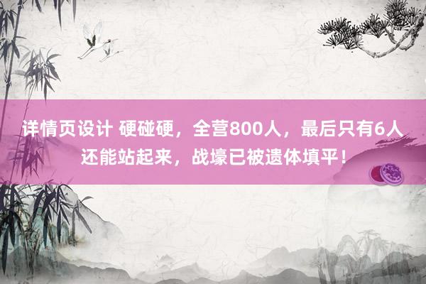 详情页设计 硬碰硬，全营800人，最后只有6人还能站起来，战壕已被遗体填平！