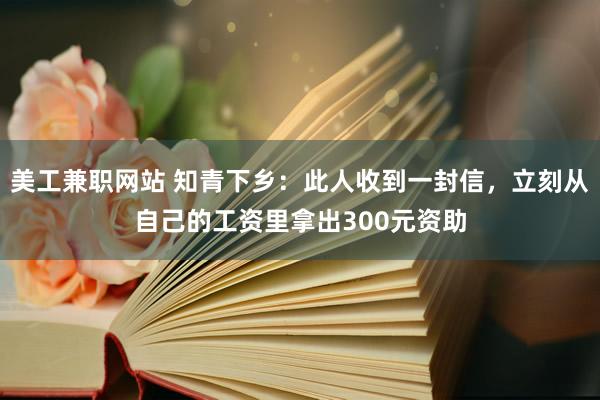 美工兼职网站 知青下乡：此人收到一封信，立刻从自己的工资里拿出300元资助