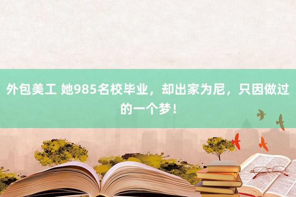 外包美工 她985名校毕业，却出家为尼，只因做过的一个梦！