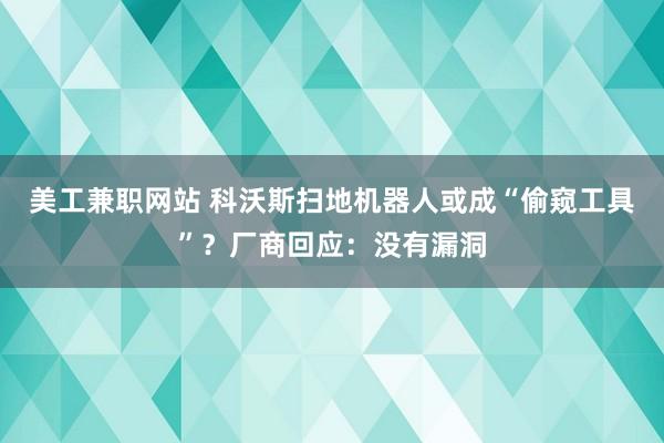 美工兼职网站 科沃斯扫地机器人或成“偷窥工具”？厂商回应：没有漏洞