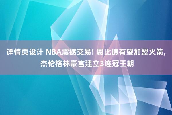 详情页设计 NBA震撼交易! 恩比德有望加盟火箭, 杰伦格林豪言建立3连冠王朝