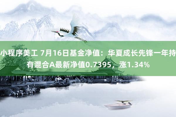 小程序美工 7月16日基金净值：华夏成长先锋一年持有混合A最新净值0.7395，涨1.34%