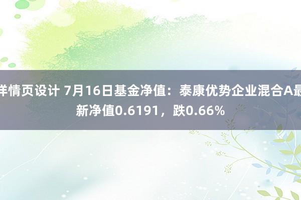 详情页设计 7月16日基金净值：泰康优势企业混合A最新净值0.6191，跌0.66%