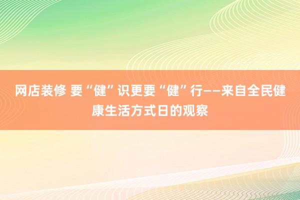 网店装修 要“健”识更要“健”行——来自全民健康生活方式日的观察