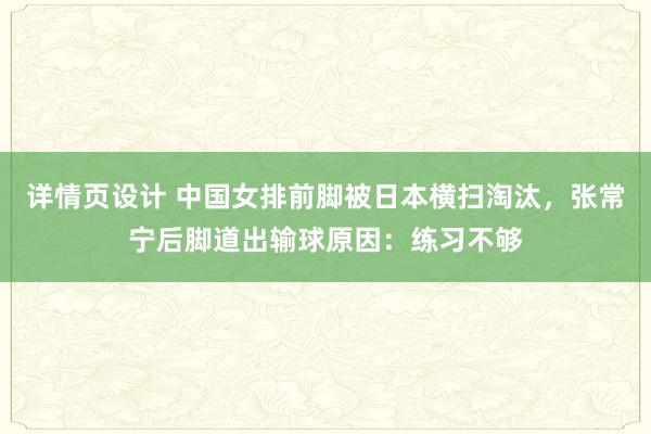 详情页设计 中国女排前脚被日本横扫淘汰，张常宁后脚道出输球原因：练习不够