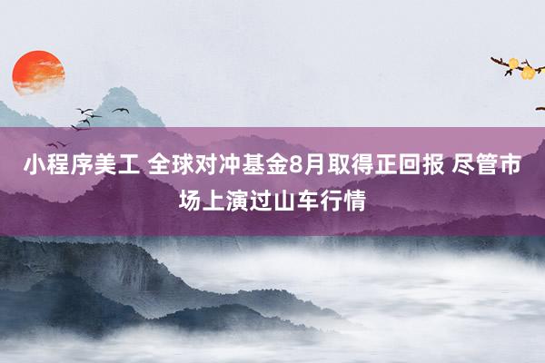 小程序美工 全球对冲基金8月取得正回报 尽管市场上演过山车行情