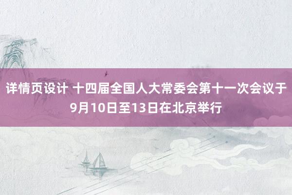 详情页设计 十四届全国人大常委会第十一次会议于9月10日至13日在北京举行